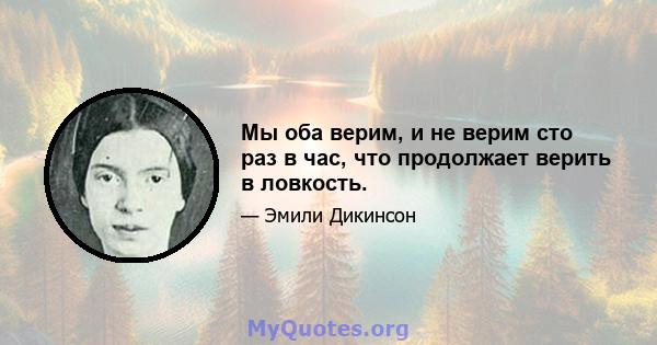 Мы оба верим, и не верим сто раз в час, что продолжает верить в ловкость.