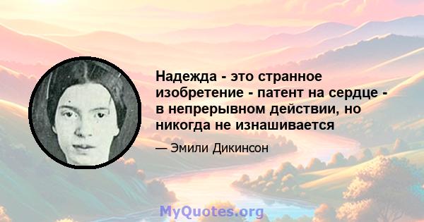 Надежда - это странное изобретение - патент на сердце - в непрерывном действии, но никогда не изнашивается