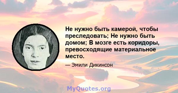 Не нужно быть камерой, чтобы преследовать; Не нужно быть домом; В мозге есть коридоры, превосходящие материальное место.