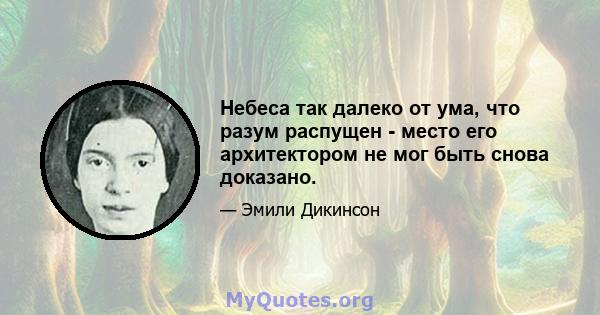 Небеса так далеко от ума, что разум распущен - место его архитектором не мог быть снова доказано.