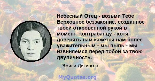 Небесный Отец - возьми Тебе Верховное беззаконие, созданное твоей откровенной рукой в ​​момент, контрабанду - хотя доверять нам кажется нам более уважительным - мы пыль - мы извиняемся перед тобой за твою двуличность.