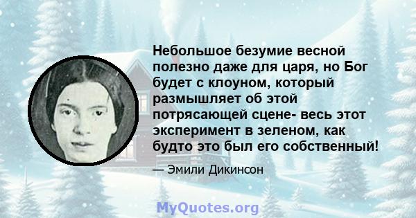 Небольшое безумие весной полезно даже для царя, но Бог будет с клоуном, который размышляет об этой потрясающей сцене- весь этот эксперимент в зеленом, как будто это был его собственный!