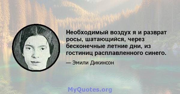 Необходимый воздух я и разврат росы, шатающийся, через бесконечные летние дни, из гостиниц расплавленного синего.