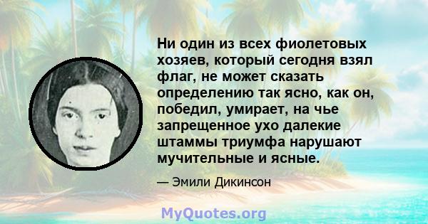 Ни один из всех фиолетовых хозяев, который сегодня взял флаг, не может сказать определению так ясно, как он, победил, умирает, на чье запрещенное ухо далекие штаммы триумфа нарушают мучительные и ясные.