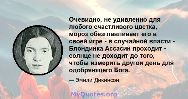 Очевидно, не удивленно для любого счастливого цветка, мороз обезглавливает его в своей игре - в случайной власти - Блондинка Ассасин проходит - солнце не доходит до того, чтобы измерить другой день для одобряющего Бога.