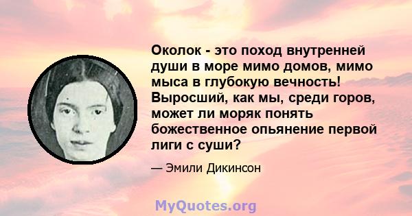 Околок - это поход внутренней души в море мимо домов, мимо мыса в глубокую вечность! Выросший, как мы, среди горов, может ли моряк понять божественное опьянение первой лиги с суши?