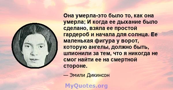 Она умерла-это было то, как она умерла; И когда ее дыхание было сделано, взяла ее простой гардероб и начала для солнца. Ее маленькая фигура у ворот, которую ангелы, должно быть, шпионили за тем, что я никогда не смог