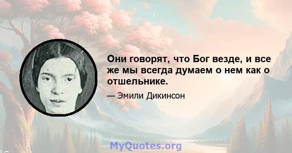 Они говорят, что Бог везде, и все же мы всегда думаем о нем как о отшельнике.