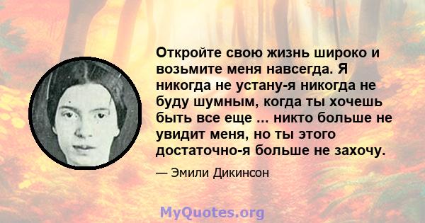 Откройте свою жизнь широко и возьмите меня навсегда. Я никогда не устану-я никогда не буду шумным, когда ты хочешь быть все еще ... никто больше не увидит меня, но ты этого достаточно-я больше не захочу.