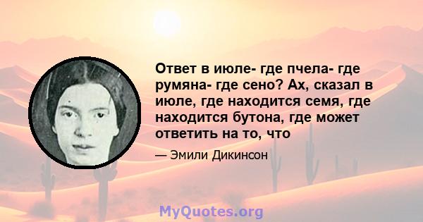 Ответ в июле- где пчела- где румяна- где сено? Ах, сказал в июле, где находится семя, где находится бутона, где может ответить на то, что