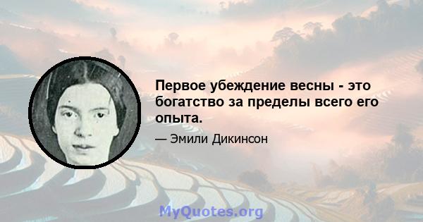 Первое убеждение весны - это богатство за пределы всего его опыта.