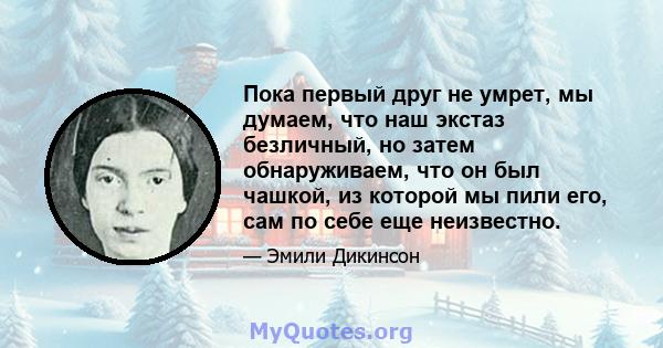 Пока первый друг не умрет, мы думаем, что наш экстаз безличный, но затем обнаруживаем, что он был чашкой, из которой мы пили его, сам по себе еще неизвестно.