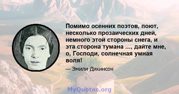 Помимо осенних поэтов, поют, несколько прозаических дней, немного этой стороны снега, и эта сторона тумана ..., дайте мне, о, Господи, солнечная умная воля!