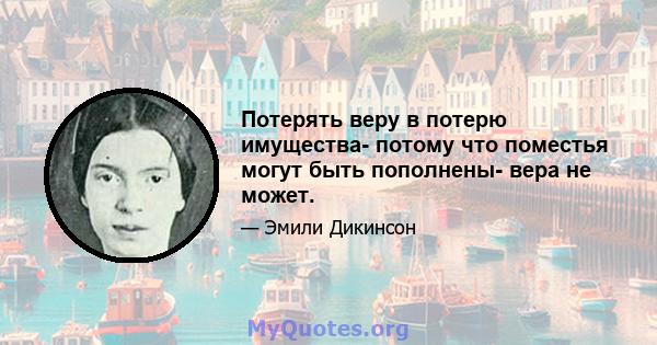 Потерять веру в потерю имущества- потому что поместья могут быть пополнены- вера не может.