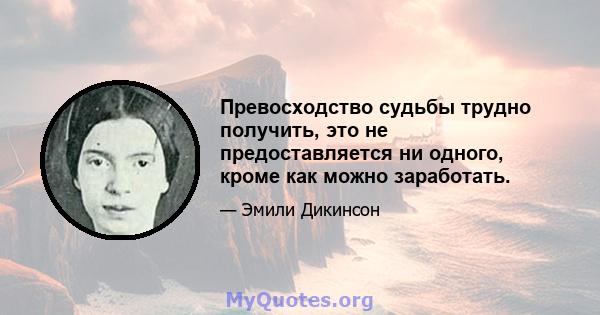 Превосходство судьбы трудно получить, это не предоставляется ни одного, кроме как можно заработать.