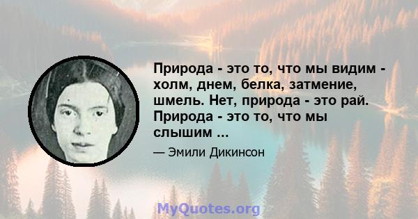 Природа - это то, что мы видим - холм, днем, белка, затмение, шмель. Нет, природа - это рай. Природа - это то, что мы слышим ...