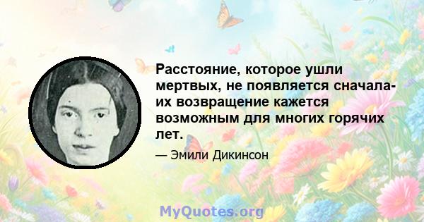 Расстояние, которое ушли мертвых, не появляется сначала- их возвращение кажется возможным для многих горячих лет.