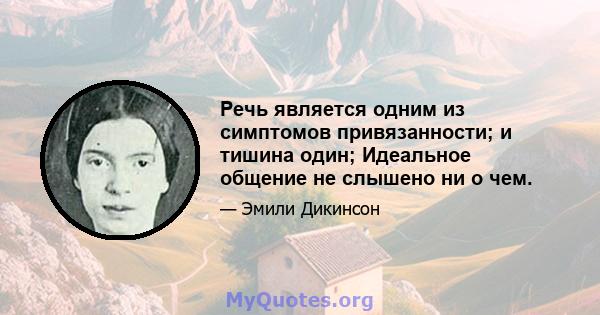 Речь является одним из симптомов привязанности; и тишина один; Идеальное общение не слышено ни о чем.