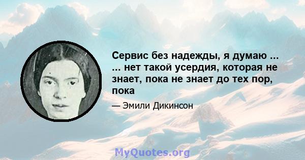 Сервис без надежды, я думаю ... ... нет такой усердия, которая не знает, пока не знает до тех пор, пока