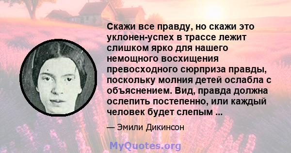 Скажи все правду, но скажи это уклонен-успех в трассе лежит слишком ярко для нашего немощного восхищения превосходного сюрприза правды, поскольку молния детей ослабла с объяснением. Вид, правда должна ослепить