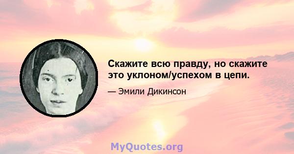 Скажите всю правду, но скажите это уклоном/успехом в цепи.