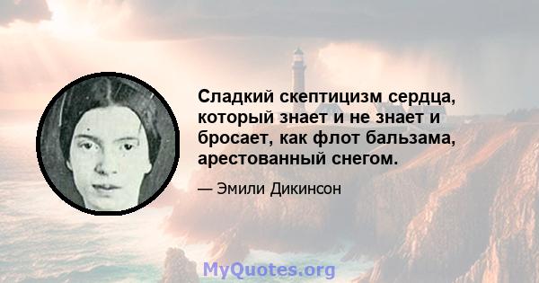 Сладкий скептицизм сердца, который знает и не знает и бросает, как флот бальзама, арестованный снегом.