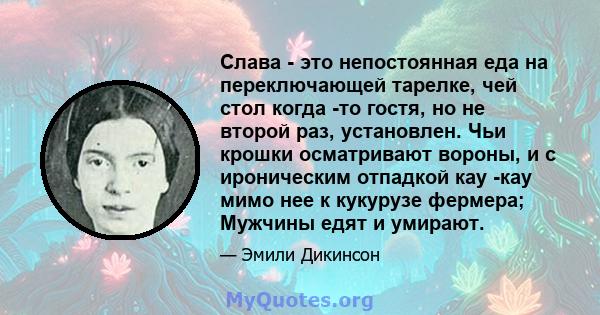 Слава - это непостоянная еда на переключающей тарелке, чей стол когда -то гостя, но не второй раз, установлен. Чьи крошки осматривают вороны, и с ироническим отпадкой кау -кау мимо нее к кукурузе фермера; Мужчины едят и 