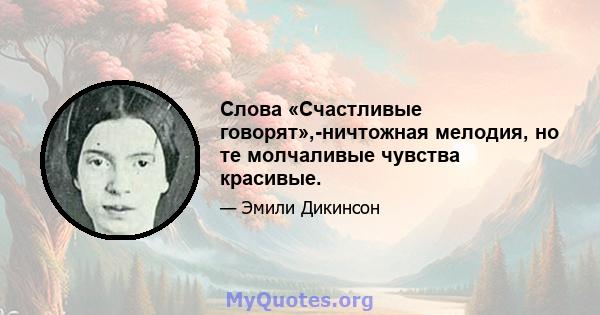 Слова «Счастливые говорят»,-ничтожная мелодия, но те молчаливые чувства красивые.