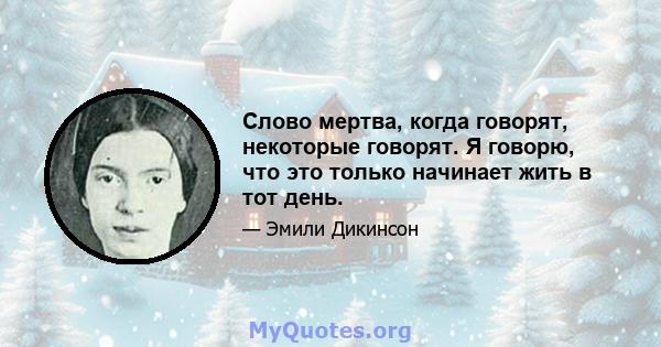 Слово мертва, когда говорят, некоторые говорят. Я говорю, что это только начинает жить в тот день.