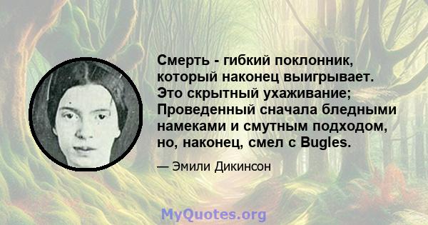 Смерть - гибкий поклонник, который наконец выигрывает. Это скрытный ухаживание; Проведенный сначала бледными намеками и смутным подходом, но, наконец, смел с Bugles.