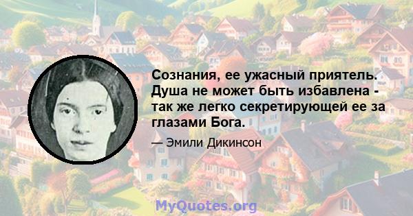 Сознания, ее ужасный приятель. Душа не может быть избавлена ​​- так же легко секретирующей ее за глазами Бога.