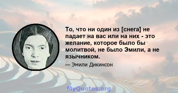 То, что ни один из [снега] не падает на вас или на них - это желание, которое было бы молитвой, не было Эмили, а не язычником.