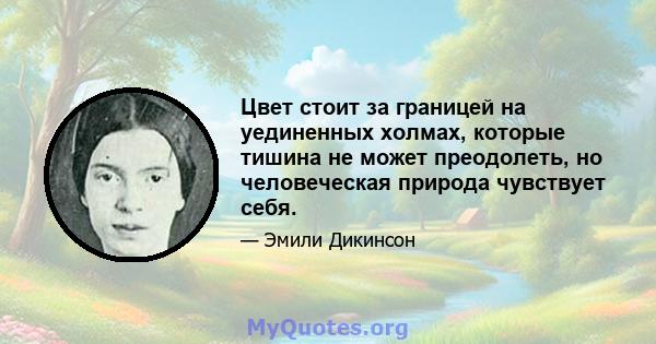 Цвет стоит за границей на уединенных холмах, которые тишина не может преодолеть, но человеческая природа чувствует себя.