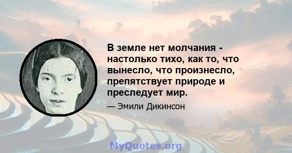 В земле нет молчания - настолько тихо, как то, что вынесло, что произнесло, препятствует природе и преследует мир.