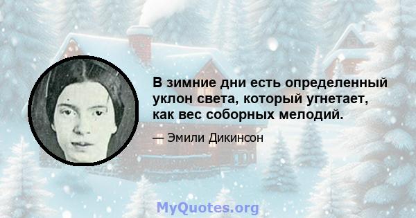 В зимние дни есть определенный уклон света, который угнетает, как вес соборных мелодий.