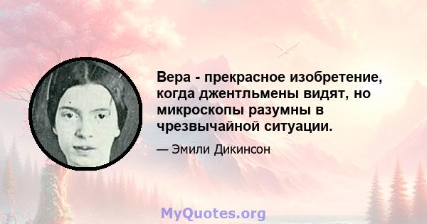 Вера - прекрасное изобретение, когда джентльмены видят, но микроскопы разумны в чрезвычайной ситуации.