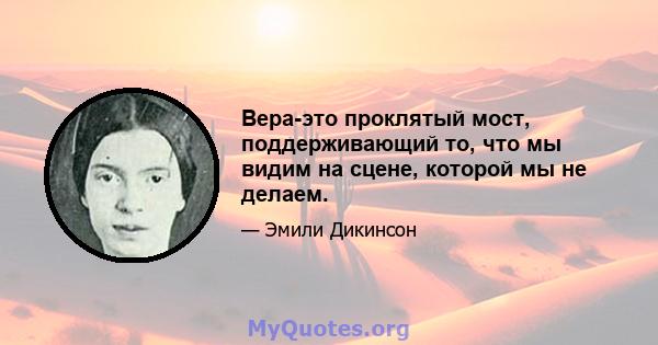 Вера-это проклятый мост, поддерживающий то, что мы видим на сцене, которой мы не делаем.