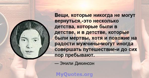 Вещи, которые никогда не могут вернуться,-это несколько детства, которые были в детстве, и в детстве, которые были мертвы, хотя и похожие на радости мужчины-могут иногда совершать путешествие-и до сих пор пребывают.