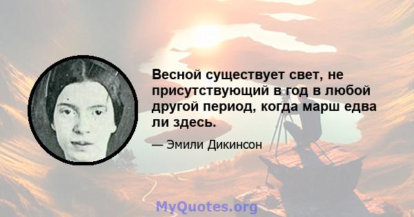 Весной существует свет, не присутствующий в год в любой другой период, когда марш едва ли здесь.