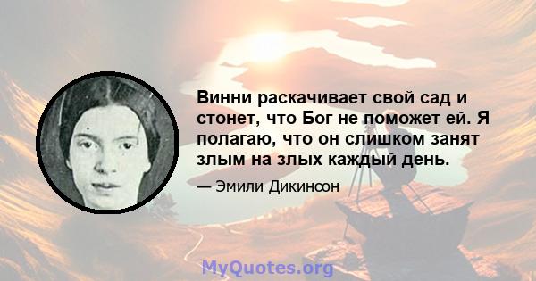 Винни раскачивает свой сад и стонет, что Бог не поможет ей. Я полагаю, что он слишком занят злым на злых каждый день.