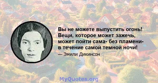 Вы не можете выпустить огонь! Вещи, которое может зажечь, может пойти сама- без пламени- в течение самой темной ночи!