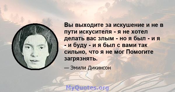 Вы выходите за искушение и не в пути искусителя - я не хотел делать вас злым - но я был - и я - и буду - и я был с вами так сильно, что я не мог Помогите загрязнять.