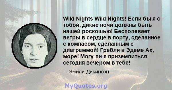 Wild Nights Wild Nights! Если бы я с тобой, дикие ночи должны быть нашей роскошью! Бесполевает ветры в сердце в порту, сделанное с компасом, сделанным с диаграммой! Гребля в Эдеме Ах, море! Могу ли я приземлиться