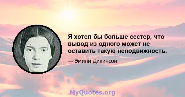 Я хотел бы больше сестер, что вывод из одного может не оставить такую ​​неподвижность.