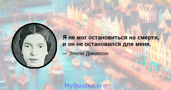 Я не мог остановиться на смерти, и он не остановился для меня.