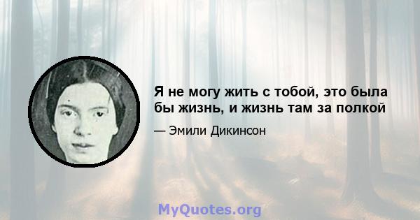 Я не могу жить с тобой, это была бы жизнь, и жизнь там за полкой