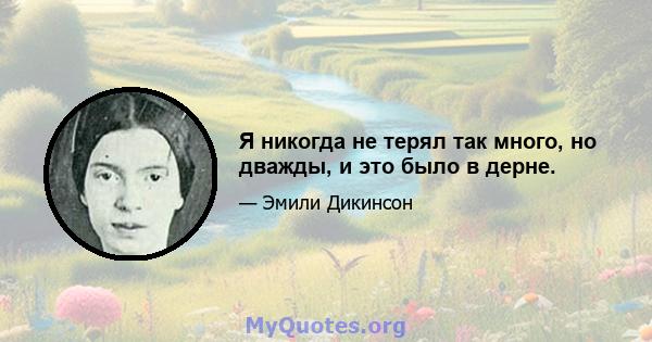 Я никогда не терял так много, но дважды, и это было в дерне.