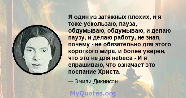 Я один из затяжных плохих, и я тоже ускользаю, пауза, обдумываю, обдумываю, и делаю паузу, и делаю работу, не зная, почему - не обязательно для этого короткого мира, и более уверен, что это не для небеса - И я