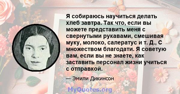 Я собираюсь научиться делать хлеб завтра. Так что, если вы можете представить меня с свернутыми рукавами, смешивая муку, молоко, салератус и т. Д., С множеством благодати. Я советую вам, если вы не знаете, как заставить 