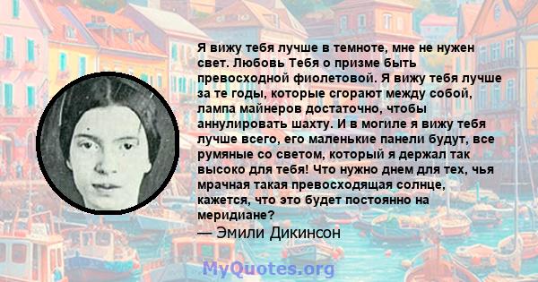 Я вижу тебя лучше в темноте, мне не нужен свет. Любовь Тебя о призме быть превосходной фиолетовой. Я вижу тебя лучше за те годы, которые сгорают между собой, лампа майнеров достаточно, чтобы аннулировать шахту. И в